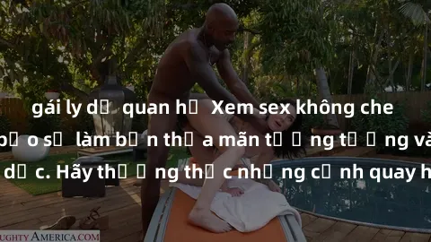 gái ly dị quan hệ Xem sex không che HD miễn phí đảm bảo sẽ làm bạn thỏa mãn tưởng tượng và nhu cầu tình dục. Hãy thưởng thức những cảnh quay hấp dẫn và mãnh liệt ngay bây giờ!