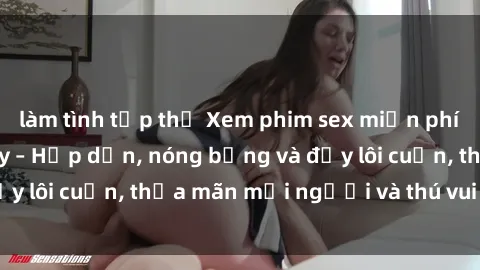 làm tình tập thể Xem phim sex miễn phí online ngay tại đây – Hấp dẫn, nóng bỏng và đầy lôi cuốn, thỏa mãn mọi người và thú vui của bạn!