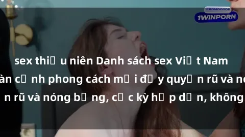 sex thiếu niên Danh sách sex Việt Nam không che - Ảnh toàn cảnh phong cách mới đầy quyến rũ và nóng bỏng, cực kỳ hấp dẫn, không thể bỏ qua!