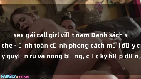 sex gái call girl việt nam Danh sách sex Việt Nam không che - Ảnh toàn cảnh phong cách mới đầy quyến rũ và nóng bỏng, cực kỳ hấp dẫn, không thể bỏ qua!
