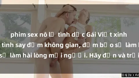 phim sex nô lệ tình dục Gái Việt xinh đẹp, nồng nàn làm tình say đắm không gian, đảm bảo sẽ làm hài lòng mọi người. Hãy đến và trải nghiệm ngay!