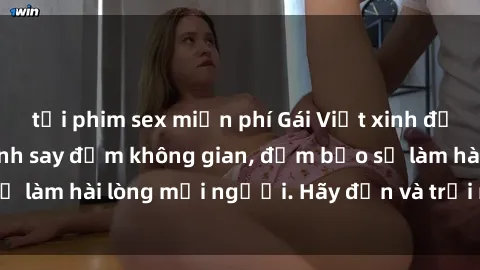 tải phim sex miễn phí Gái Việt xinh đẹp, nồng nàn làm tình say đắm không gian, đảm bảo sẽ làm hài lòng mọi người. Hãy đến và trải nghiệm ngay!