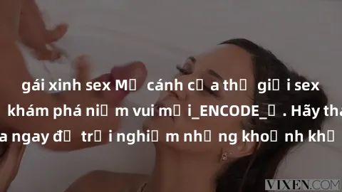 gái xinh sex Mở cánh cửa thế giới sex MILF Việt Nam để khám phá niềm vui mới_ENCODE_. Hãy tham gia ngay để trải nghiệm những khoảnh khắc đầy kích thích và đam mê.