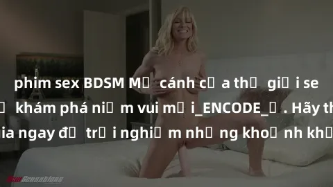 phim sex BDSM Mở cánh cửa thế giới sex MILF Việt Nam để khám phá niềm vui mới_ENCODE_. Hãy tham gia ngay để trải nghiệm những khoảnh khắc đầy kích thích và đam mê.
