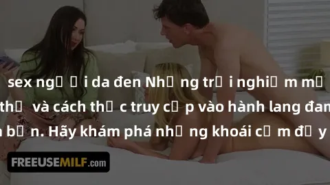 sex người da đen Những trải nghiệm mới lạ với sex tập thể và cách thức truy cập vào hành lang đam mê của bạn. Hãy khám phá những khoái cảm đầy kích thích với tập thể hấp dẫn!