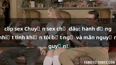 clip sex Chuyện sex chị dâu: hành động nhiệt tình khiến tôi bất ngờ và mãn nguyện!