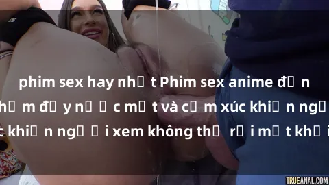 phim sex hay nhất Phim sex anime đỉnh cao: Những tác phẩm đầy nước mắt và cảm xúc khiến người xem không thể rời mắt khỏi màn hình